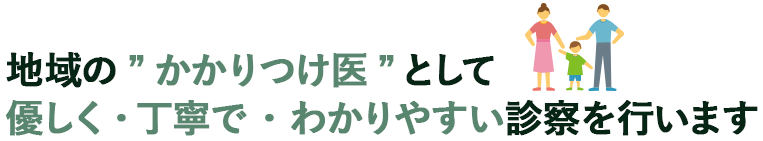 地域の“かかりつけ医”として優しく・丁寧で・わかりやすい診察を行います